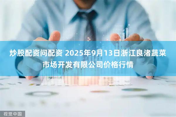 炒股配资问配资 2025年9月13日浙江良渚蔬菜市场开发有限公司价格行情