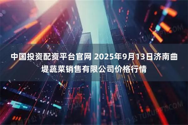 中国投资配资平台官网 2025年9月13日济南曲堤蔬菜销售有限公司价格行情