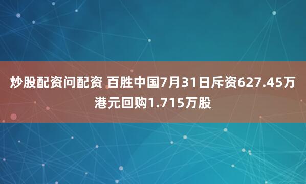 炒股配资问配资 百胜中国7月31日斥资627.45万港元回购1.715万股
