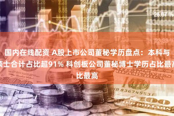 国内在线配资 A股上市公司董秘学历盘点：本科与硕士合计占比超91% 科创板公司董秘博士学历占比最高