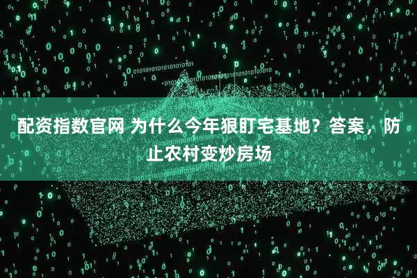 配资指数官网 为什么今年狠盯宅基地？答案，防止农村变炒房场