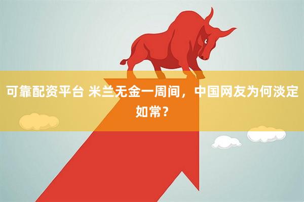 可靠配资平台 米兰无金一周间，中国网友为何淡定如常？