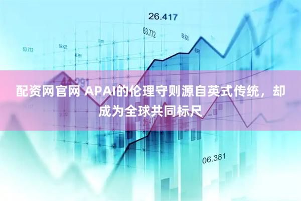 配资网官网 APAI的伦理守则源自英式传统，却成为全球共同标尺