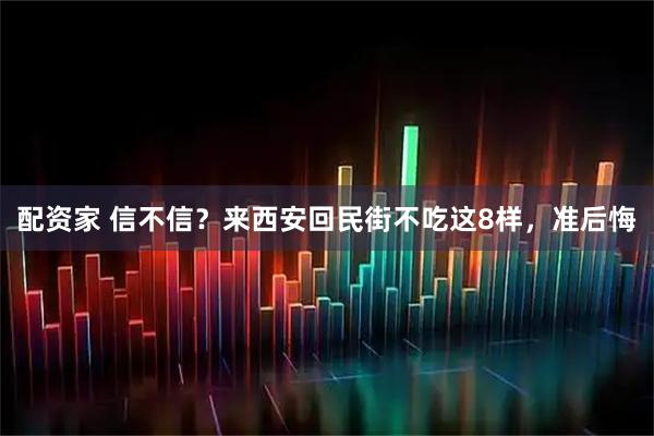 配资家 信不信？来西安回民街不吃这8样，准后悔