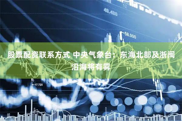 股票配资联系方式 中央气象台：东海北部及浙闽沿海将有雾