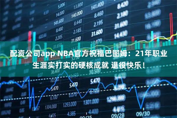 配资公司app NBA官方祝福巴图姆：21年职业生涯实打实的硬核成就 退役快乐！