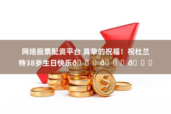 网络股票配资平台 真挚的祝福！祝杜兰特38岁生日快乐🎂🎂🎂